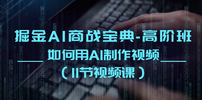（10812期）掘金AI 商战宝典-高阶班：如何用AI制作视频（11节视频课）-生财有道