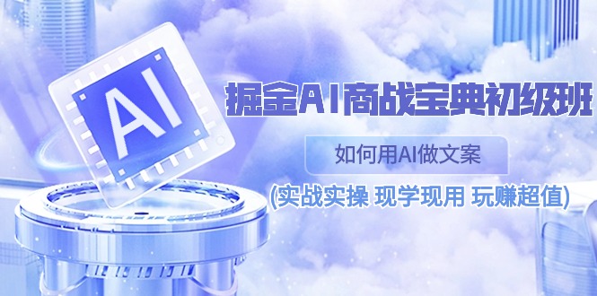 （10813期）掘金AI 商战 宝典 初级班：如何用AI做文案(实战实操 现学现用 玩赚超值)-生财有道