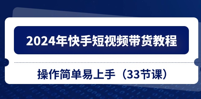 （10834期）2024年快手短视频带货教程，操作简单易上手（33节课）-生财有道