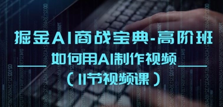 掘金AI商战宝典-高阶班：如何用AI制作视频(11节视频课)-生财有道