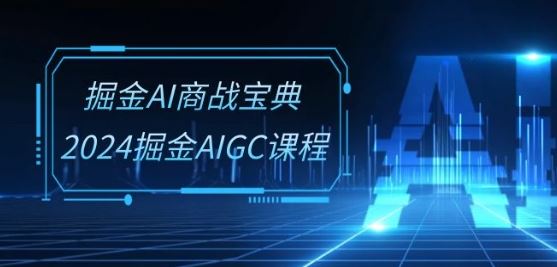 掘金AI商战宝典-系统班：2024掘金AIGC课程(30节视频课)-生财有道