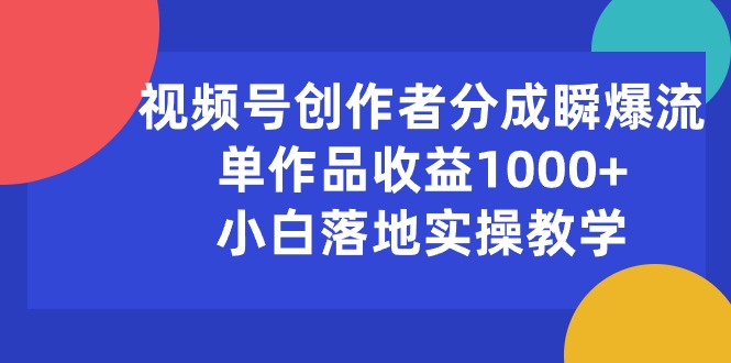 （10854期）视频号创作者分成瞬爆流，单作品收益1000+，小白落地实操教学-生财有道