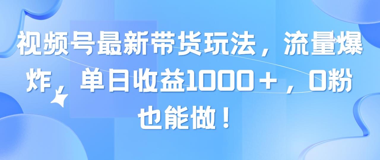 （10858期）视频号最新带货玩法，流量爆炸，单日收益1000＋，0粉也能做！-生财有道