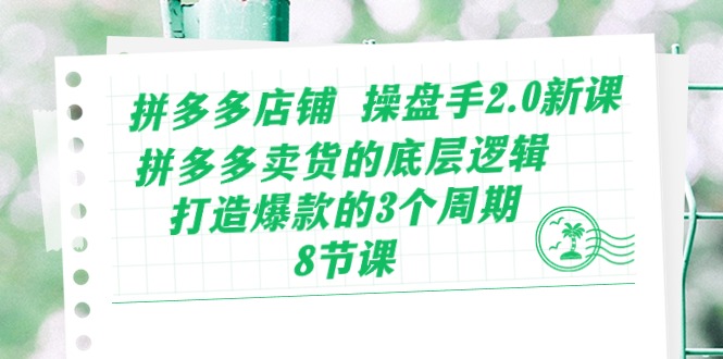 （10859期）拼多多店铺 操盘手2.0新课，拼多多卖货的底层逻辑，打造爆款的3个周期-8节-生财有道
