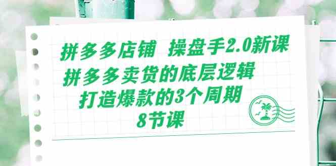 拼多多店铺操盘手2.0新课，拼多多卖货的底层逻辑，打造爆款的3个周期（8节）-生财有道