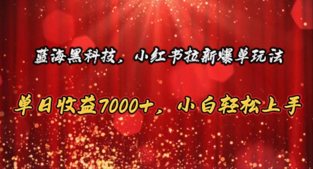 （10860期）蓝海黑科技，小红书拉新爆单玩法，单日收益7000+，小白轻松上手-生财有道