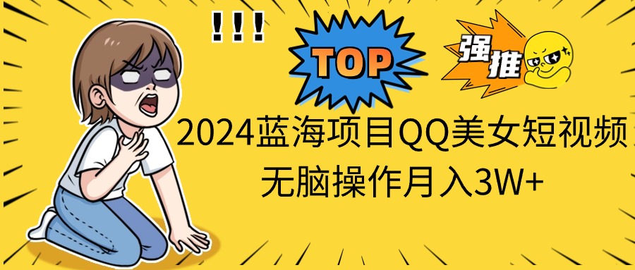 （10862期）2024蓝海项目QQ美女短视频无脑操作月入3W+-生财有道