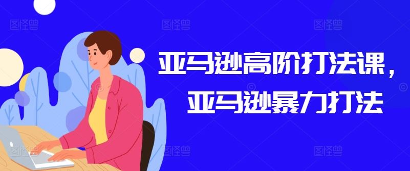 亚马逊高阶打法课，亚马逊暴力打法-生财有道
