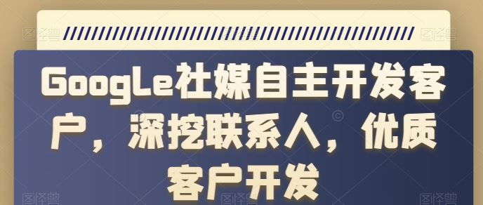Google社媒自主开发客户，深挖联系人，优质客户开发-生财有道