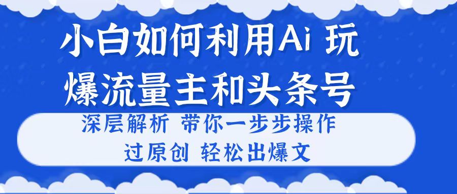 （10882期）小白如何利用Ai，完爆流量主和头条号 深层解析，一步步操作，过原创出爆文-生财有道