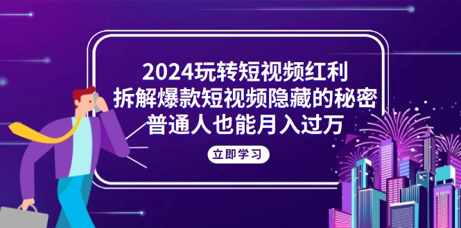 （10890期）2024玩转短视频红利，拆解爆款短视频隐藏的秘密，普通人也能月入过万-生财有道