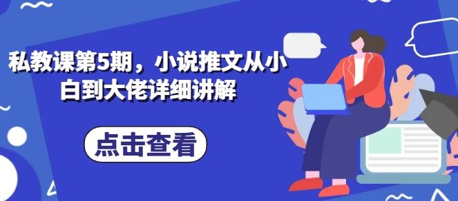 私教课第5期，小说推文从小白到大佬详细讲解-生财有道