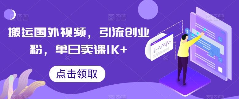 搬运国外视频，引流创业粉，单日卖课1K+【揭秘】-生财有道