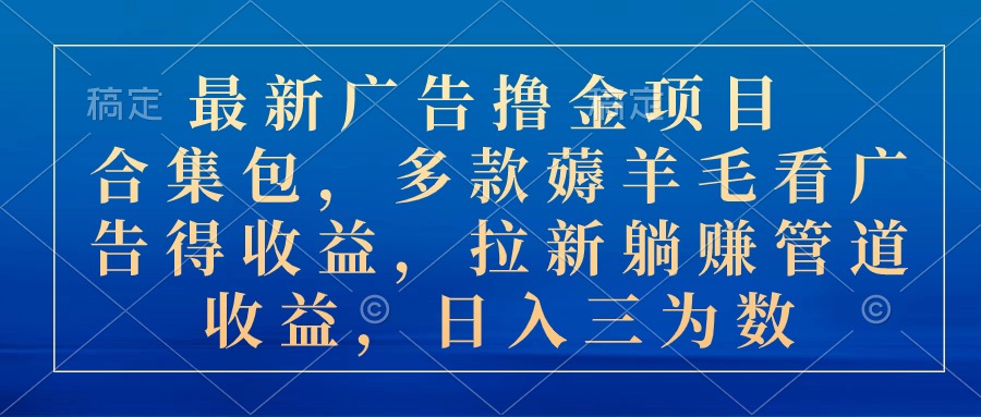 （10906期）最新广告撸金项目合集包，多款薅羊毛看广告收益 拉新管道收益，日入三为数-生财有道