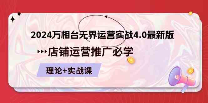 2024万相台无界运营实战4.0最新版，店铺运营推广必修 理论+实操-生财有道