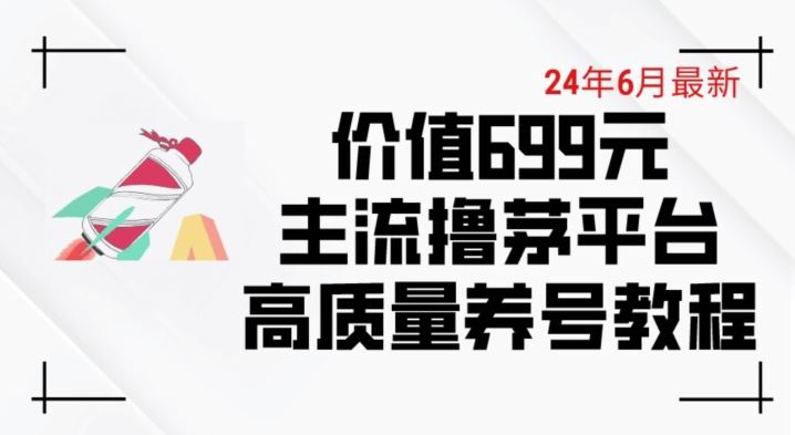 6月最新价值699的主流撸茅台平台精品养号下车攻略【揭秘】-生财有道