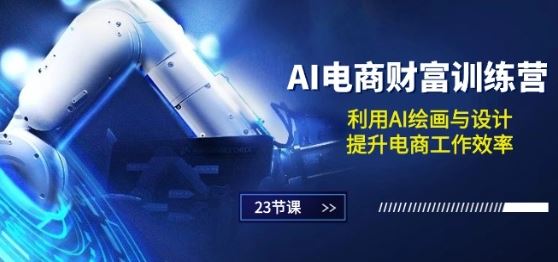 AI电商-财富训练营：利用AI绘画与设计，提升电商工作效率(23节课)-生财有道