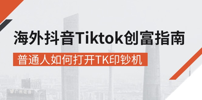 （10936期）海外抖音-Tiktok 创富指南，普通人如何打开TK印钞机-生财有道
