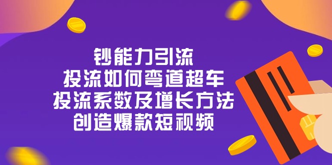 （10938期）钞 能 力 引 流：投流弯道超车，投流系数及增长方法，创造爆款短视频-20节-生财有道