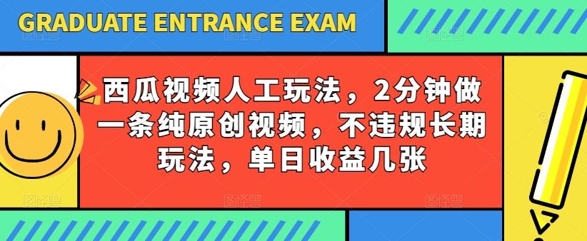西瓜视频写字玩法，2分钟做一条纯原创视频，不违规长期玩法，单日收益几张-生财有道