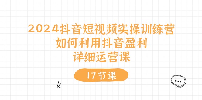 （10948期）2024抖音短视频实操训练营：如何利用抖音盈利，详细运营课（17节视频课）-生财有道