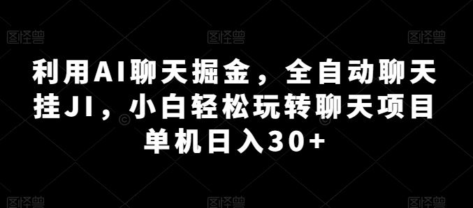 利用AI聊天掘金，全自动聊天挂JI，小白轻松玩转聊天项目 单机日入30+【揭秘】-生财有道