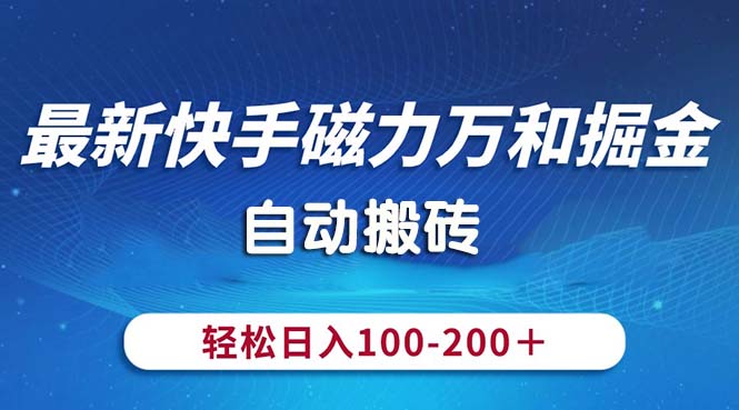 （10956期）最新快手磁力万和掘金，自动搬砖，轻松日入100-200，操作简单-生财有道