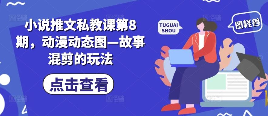 小说推文私教课第8期，动漫动态图—故事混剪的玩法-生财有道