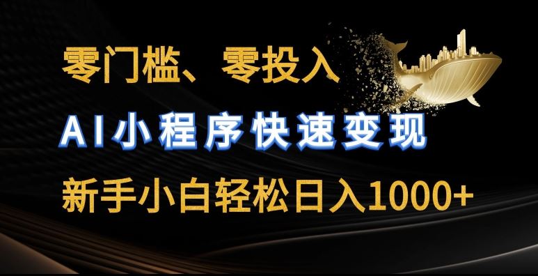 零门槛零投入，AI小程序快速变现，新手小白轻松日入几张【揭秘】-生财有道
