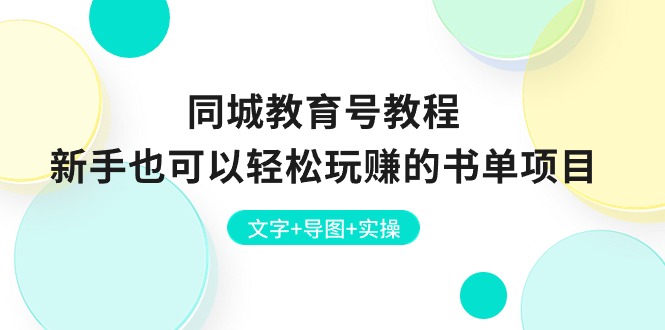 （10958期）同城教育号教程：新手也可以轻松玩赚的书单项目  文字+导图+实操-生财有道