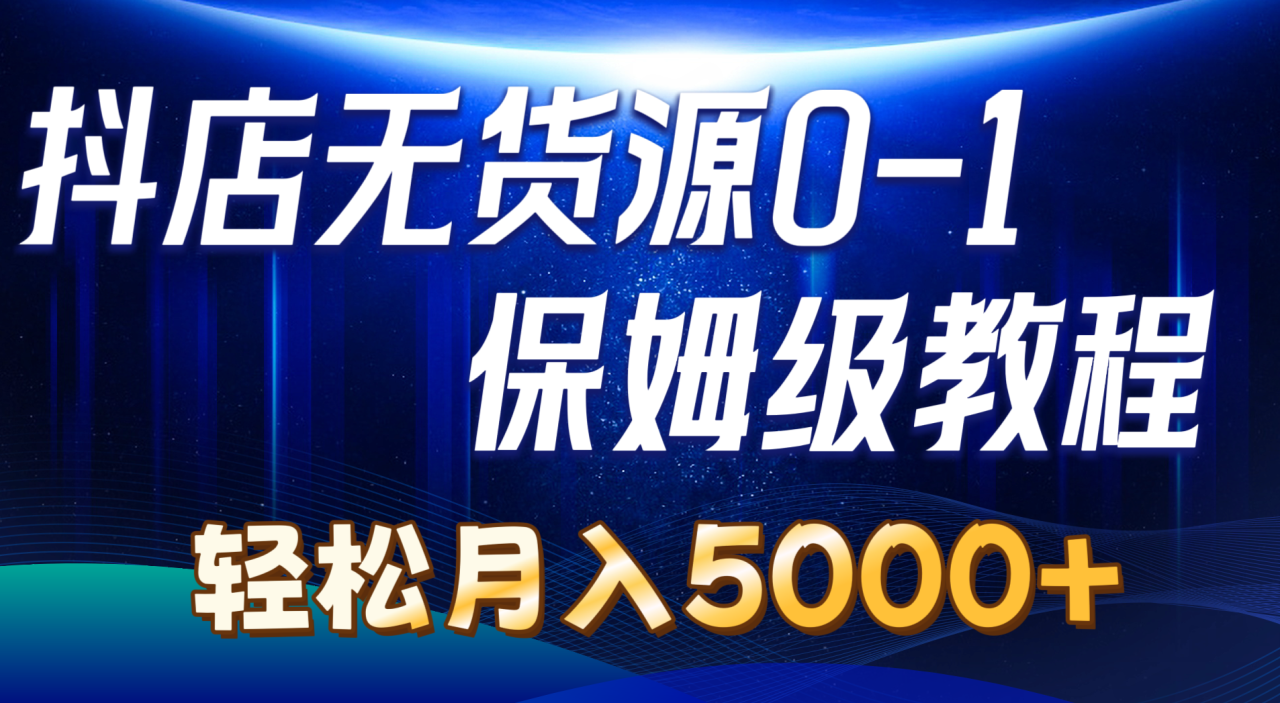 （10959期）抖店无货源0到1详细实操教程：轻松月入5000+（7节）-生财有道