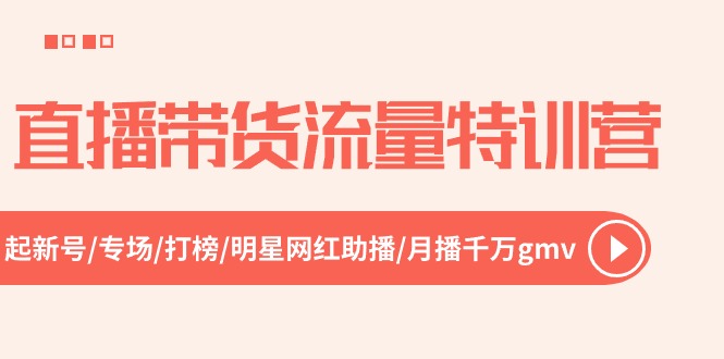 （10971期）直播带货流量特训营，起新号-专场-打榜-明星网红助播 月播千万gmv（52节）-生财有道