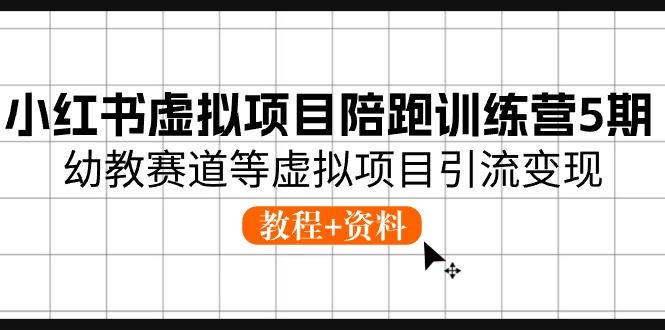 （10972期）小红书虚拟项目陪跑训练营5期，幼教赛道等虚拟项目引流变现 (教程+资料)-生财有道