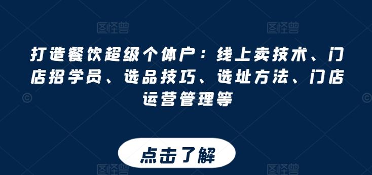 打造餐饮超级个体户：线上卖技术、门店招学员、选品技巧、选址方法、门店运营管理等-生财有道