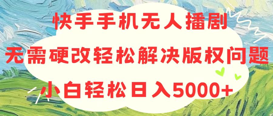 （10979期）快手手机无人播剧，无需硬改，轻松解决版权问题，小白轻松日入5000+-生财有道