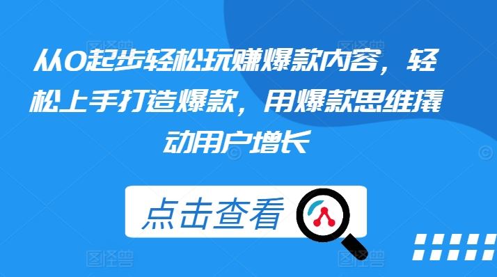 从0起步轻松玩赚爆款内容，轻松上手打造爆款，用爆款思维撬动用户增长-生财有道