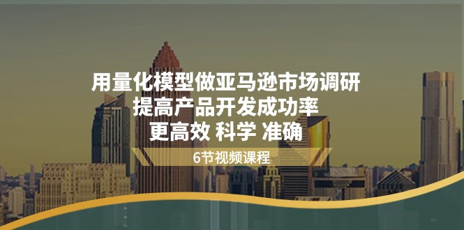 （11005期）用量化 模型做亚马逊 市场调研，提高产品开发成功率  更高效 科学 准确-生财有道