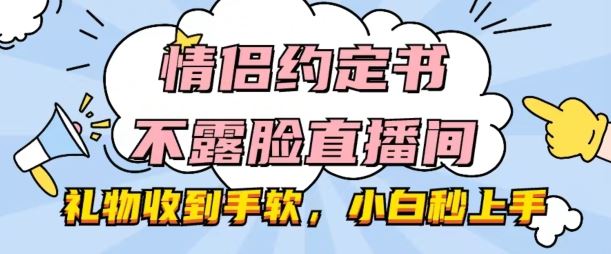 情侣约定书不露脸直播间，礼物收到手软，小白秒上手【揭秘】-生财有道