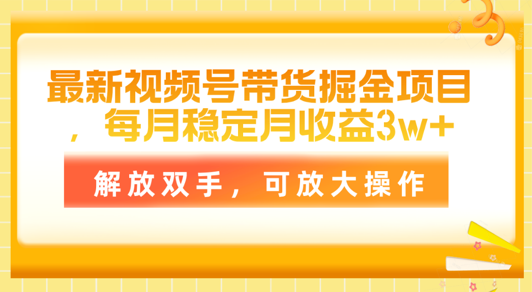 （11010期）最新视频号带货掘金项目，每月稳定月收益3w+，解放双手，可放大操作-生财有道