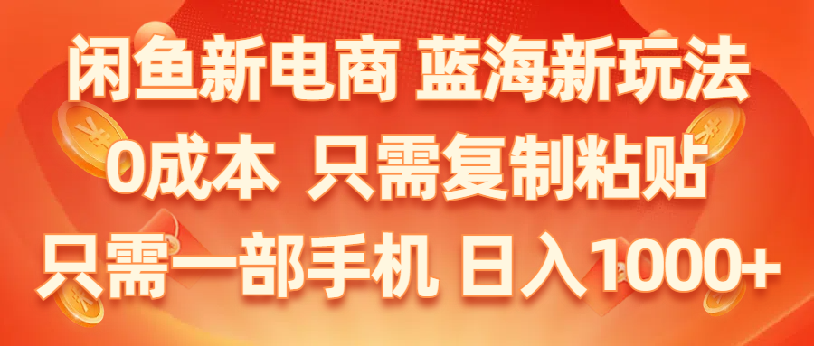 （11013期）闲鱼新电商,蓝海新玩法,0成本,只需复制粘贴,小白轻松上手,只需一部手机…-生财有道