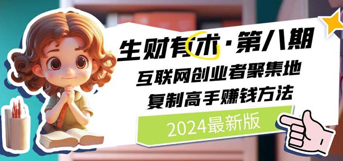 （11017期）2024生财有术·第八期 互联网创业者聚集地，复制高手赚钱方法 (6月更新)-生财有道