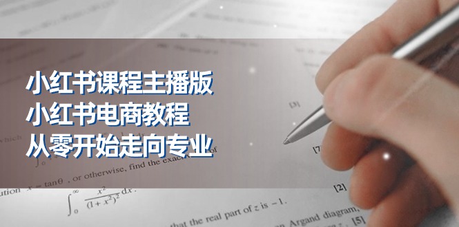 （11021期）小红书课程主播版，小红书电商教程，从零开始走向专业（23节）-生财有道