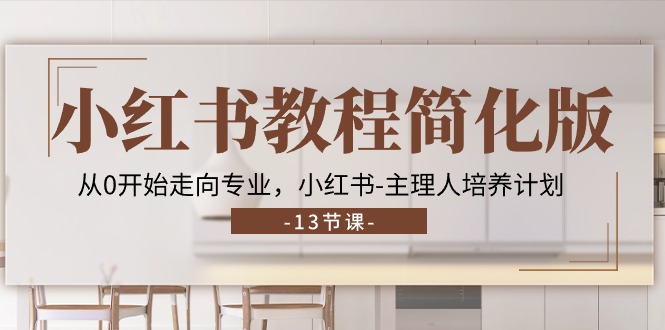 （11023期）小红书教程简化版，从0开始走向专业，小红书-主理人培养计划 (13节)-生财有道