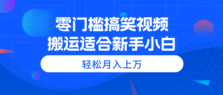 （11026期）零门槛搞笑视频搬运，轻松月入上万，适合新手小白-生财有道