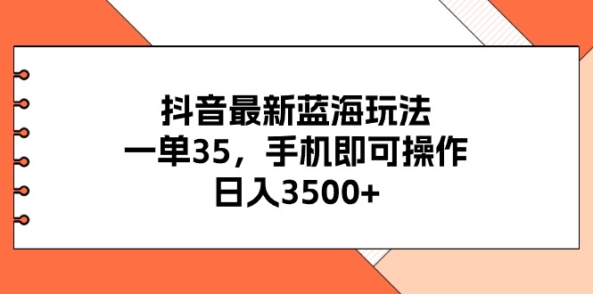 （11025期）抖音最新蓝海玩法，一单35，手机即可操作，日入3500+，不了解一下真是…-生财有道