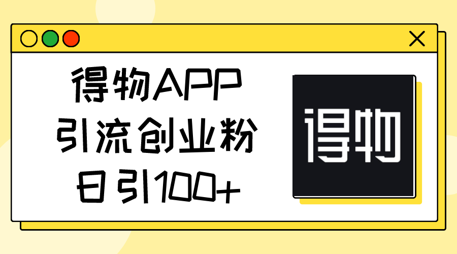 （11027期）得物APP引流创业粉，日引100+-生财有道