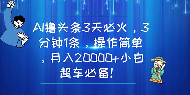 （11033期）AI撸头条3天必火，3分钟1条，操作简单，月入20000+小白超车必备！-生财有道