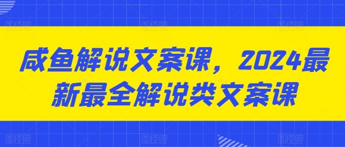 咸鱼解说文案课，2024最新最全解说类文案课-生财有道