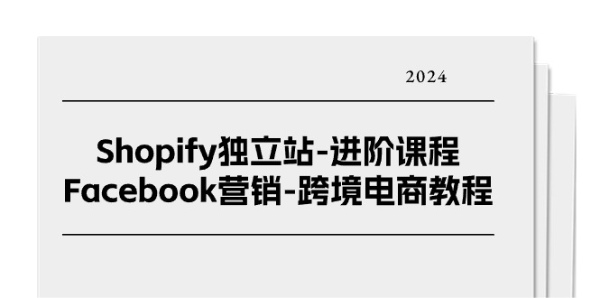 （11043期）Shopify独立站-进阶课程-Facebook营销-跨境电商教程（25节）-生财有道