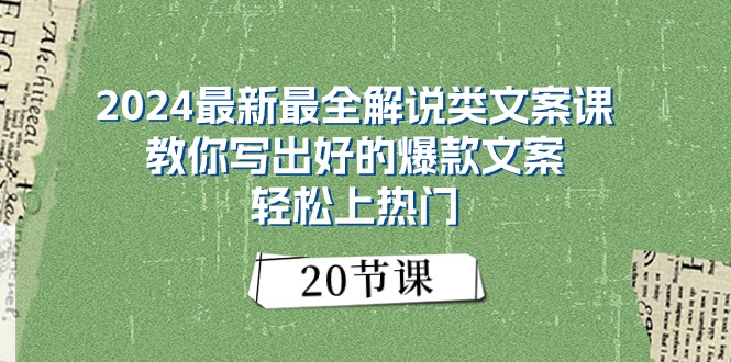 （11044期）2024最新最全解说类文案课：教你写出好的爆款文案，轻松上热门（20节）-生财有道